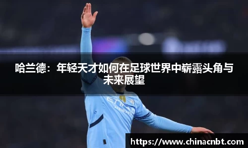 哈兰德：年轻天才如何在足球世界中崭露头角与未来展望